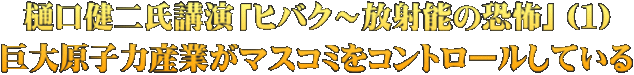 樋口健二氏講演「ヒバク～放射能の恐怖」（１） 巨大原子力産業がマスコミをコントロールしている