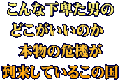 こんな下卑た男の どこがいいのか  本物の危機が 到来しているこの国