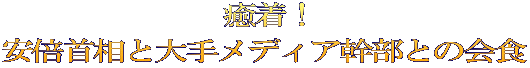 癒着！ 安倍首相と大手メディア幹部との会食