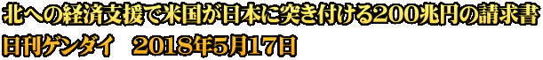 北への経済支援で米国が日本に突き付ける200兆円の請求書 日刊ゲンダイ　2018年5月17日