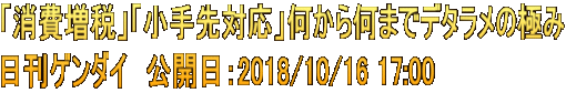 「消費増税」「小手先対応」何から何までデタラメの極み 日刊ゲンダイ　公開日：2018/10/16 17:00