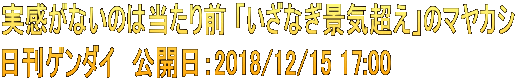 実感がないのは当たり前 「いざなぎ景気超え」のマヤカシ 日刊ゲンダイ　公開日：2018/12/15 17:00