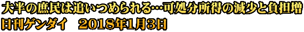 大半の庶民は追いつめられる…可処分所得の減少と負担増 日刊ゲンダイ　2018年1月3日
