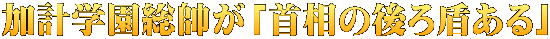 加計学園総帥が「首相の後ろ盾ある」