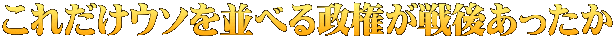 これだけウソを並べる政権が戦後あったか