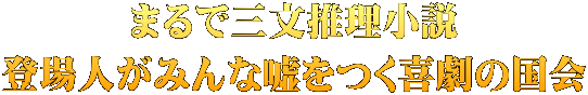 まるで三文推理小説 登場人がみんな嘘をつく喜劇の国会
