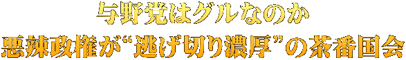 与野党はグルなのか 悪辣政権が“逃げ切り濃厚”の茶番国会
