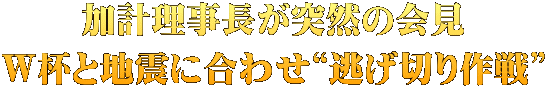 加計理事長が突然の会見 W杯と地震に合わせ“逃げ切り作戦”