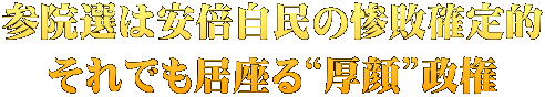 参院選は安倍自民の惨敗確定的 それでも居座る“厚顔”政権