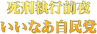 死刑執行前夜 いいなあ自民党