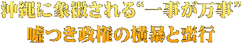 沖縄に象徴される“一事が万事” 嘘つき政権の横暴と蛮行