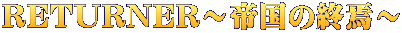 RETURNER～帝国の終焉～
