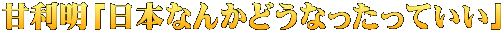 甘利明「日本なんかどうなったっていい」
