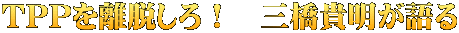 TPPを離脱しろ！　三橋貴明が語る