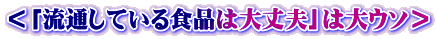 ＜「流通している食品は大丈夫」は大ウソ＞