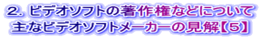 ２．ビデオソフトの著作権などについて 主なビデオソフトメーカーの見解【５】