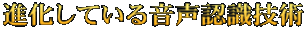 進化している音声認識技術