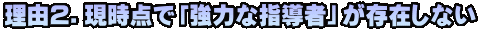 理由２．現時点で「強力な指導者」が存在しない