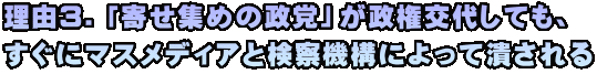 理由３．「寄せ集めの政党」が政権交代しても、 すぐにマスメディアと検察機構によって潰される