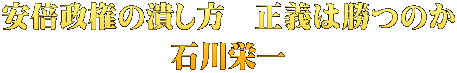 安倍政権の潰し方　正義は勝つのか 石川栄一