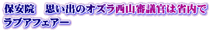 保安院　思い出のオズラ西山審議官は省内で ラブアフェアー