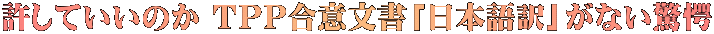 許していいのか ＴＰＰ合意文書「日本語訳」がない驚愕