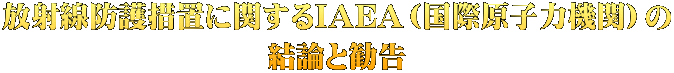放射線防護措置に関するIAEA（国際原子力機関）の 結論と勧告 
