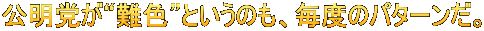 公明党が“難色”というのも、毎度のパターンだ。