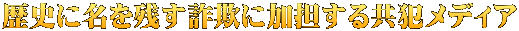 歴史に名を残す詐欺に加担する共犯メディア