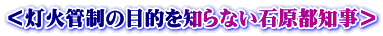 ＜灯火管制の目的を知らない石原都知事＞