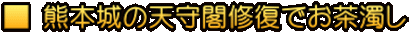 ■ 熊本城の天守閣修復でお茶濁し