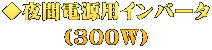 ◆夜間電源用インバータ （300W）