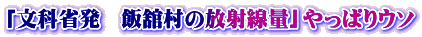 「文科省発　飯舘村の放射線量」やっぱりウソ