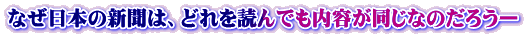 なぜ日本の新聞は、どれを読んでも内容が同じなのだろうー