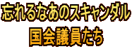 忘れるなあのスキャンダル 国会議員たち 