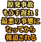 原発事故 もう手遅れ！ 最悪の事態に なってから 報道される