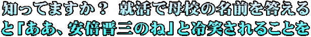 知ってますか？ 就活で母校の名前を答える と「ああ、安倍晋三のね」と冷笑されることを