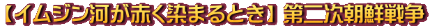 【イムジン河が赤く染まるとき】 第二次朝鮮戦争