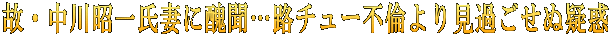 故・中川昭一氏妻に醜聞…路チュー不倫より見過ごせぬ疑惑