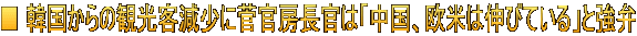 ■ 韓国からの観光客減少に菅官房長官は「中国、欧米は伸びている」と強弁