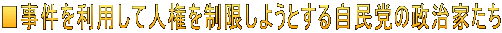 ■事件を利用して人権を制限しようとする自民党の政治家たち