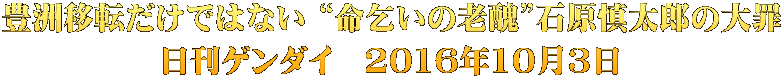豊洲移転だけではない “命乞いの老醜”石原慎太郎の大罪 日刊ゲンダイ　2016年10月3日
