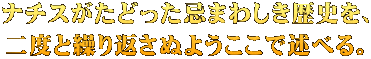 ナチスがたどった忌まわしき歴史を、 二度と繰り返さぬようここで述べる。
