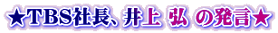 ★ＴＢＳ社長、井上 弘 の発言★
