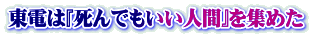 東電は『死んでもいい人間』を集めた