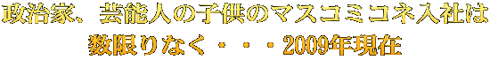 政治家、芸能人の子供のマスコミコネ入社は 数限りなく・・・2009年現在