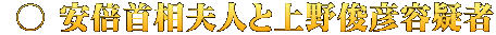  ○ 安倍首相夫人と上野俊彦容疑者