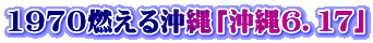 1970燃える沖縄「沖縄６．１７」