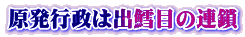 原発行政は出鱈目の連鎖
