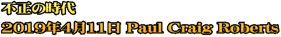 不正の時代 2019年4月11日 Paul Craig Roberts